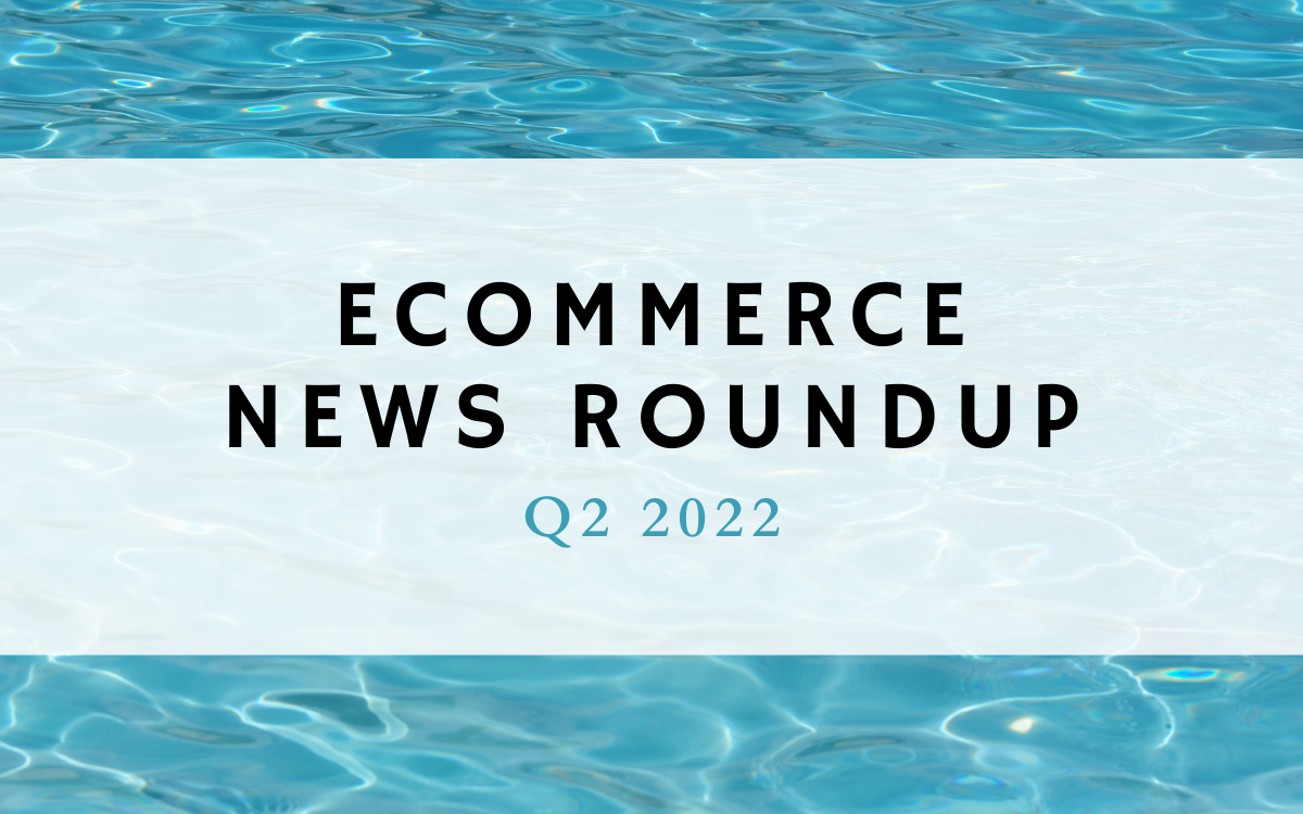 Ecommerce News Roundup: Q2 2022